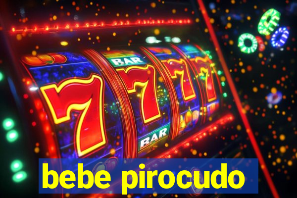 bebe pirocudo